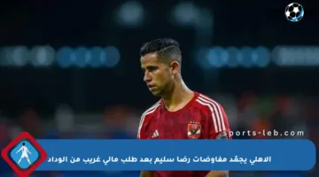 الأهلي يجمّد مفاوضات رضا سليم بعد طلب مالي غريب من الوداد